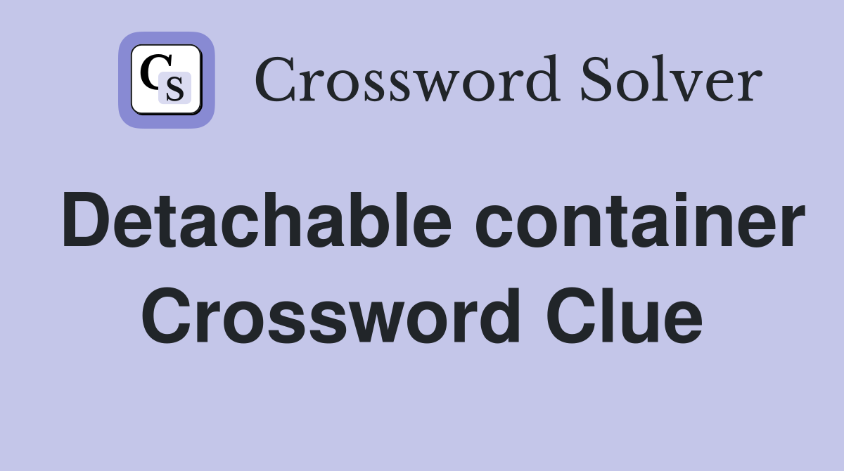 Detachable container Crossword Clue