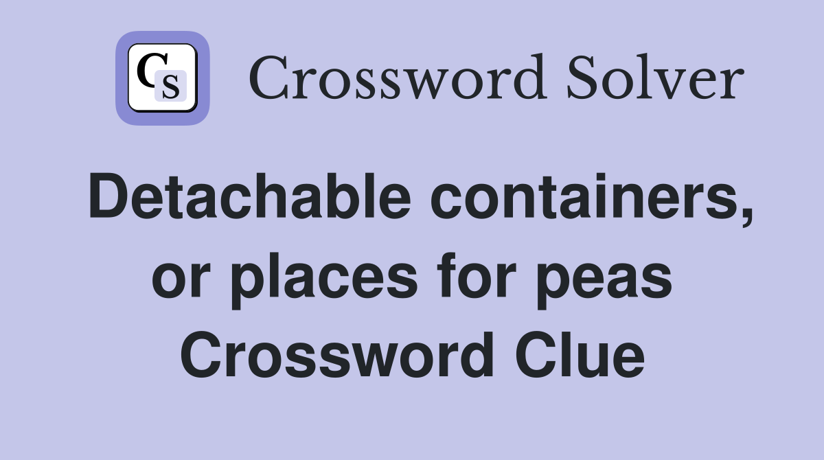 Detachable containers, or places for peas Crossword Clue