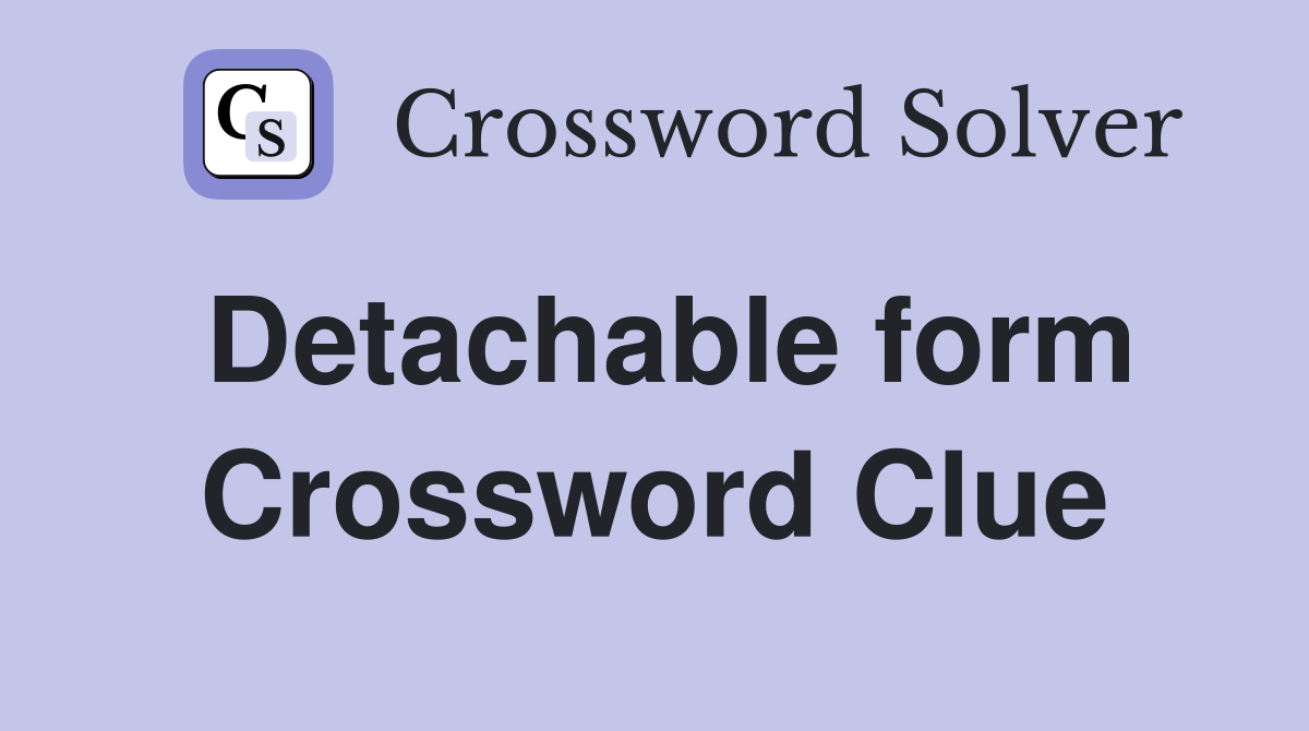 Detachable form Crossword Clue