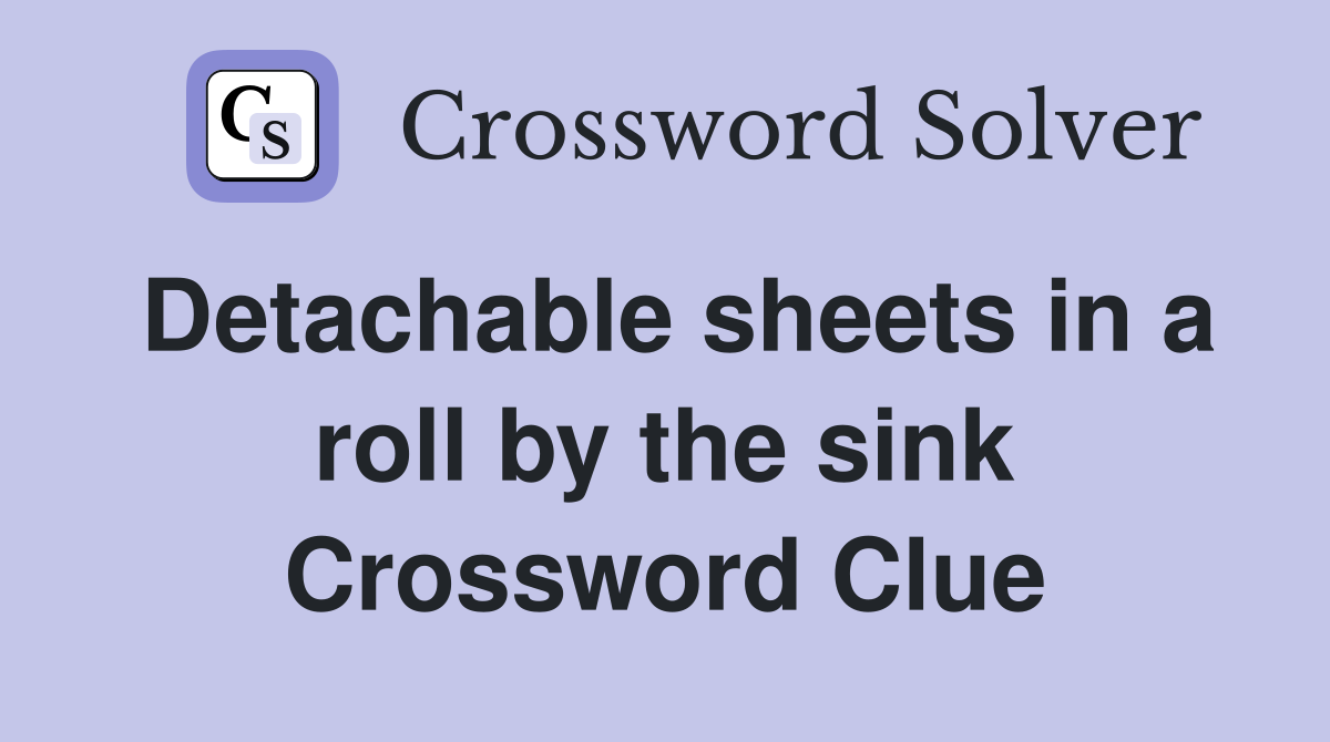 Detachable sheets in a roll by the sink Crossword Clue