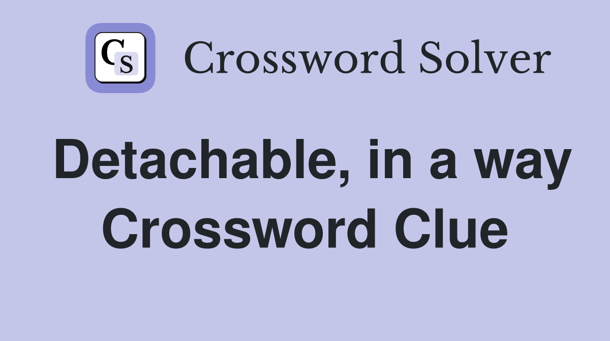 Detachable, in a way Crossword Clue