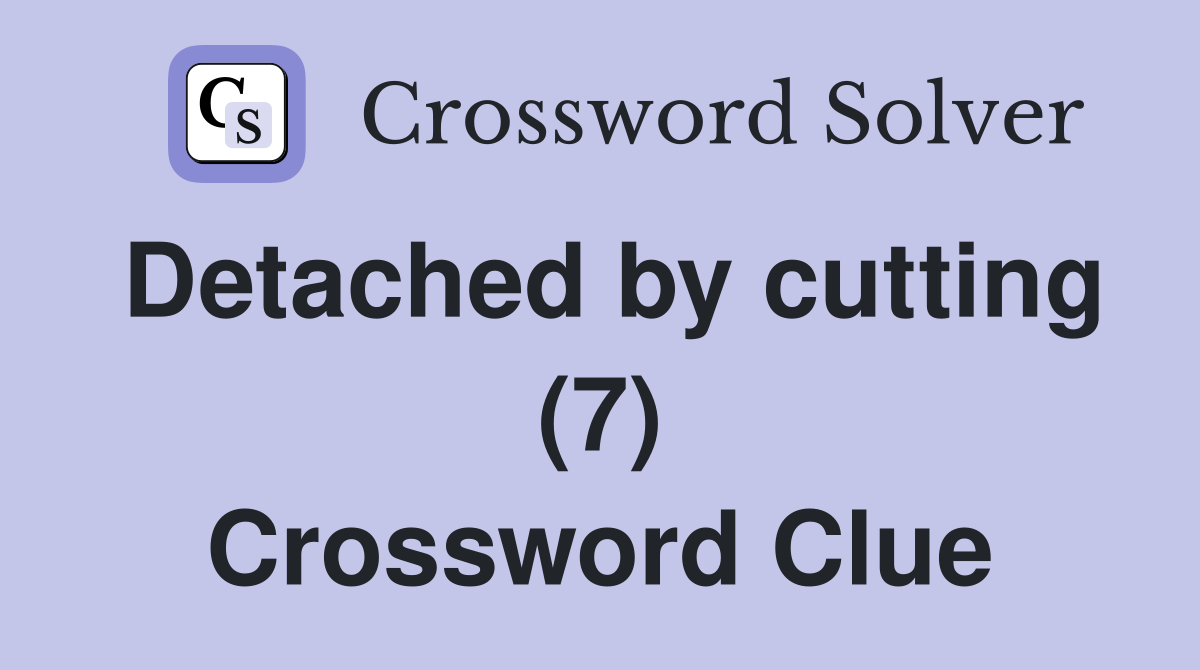 Detached by cutting (7) Crossword Clue