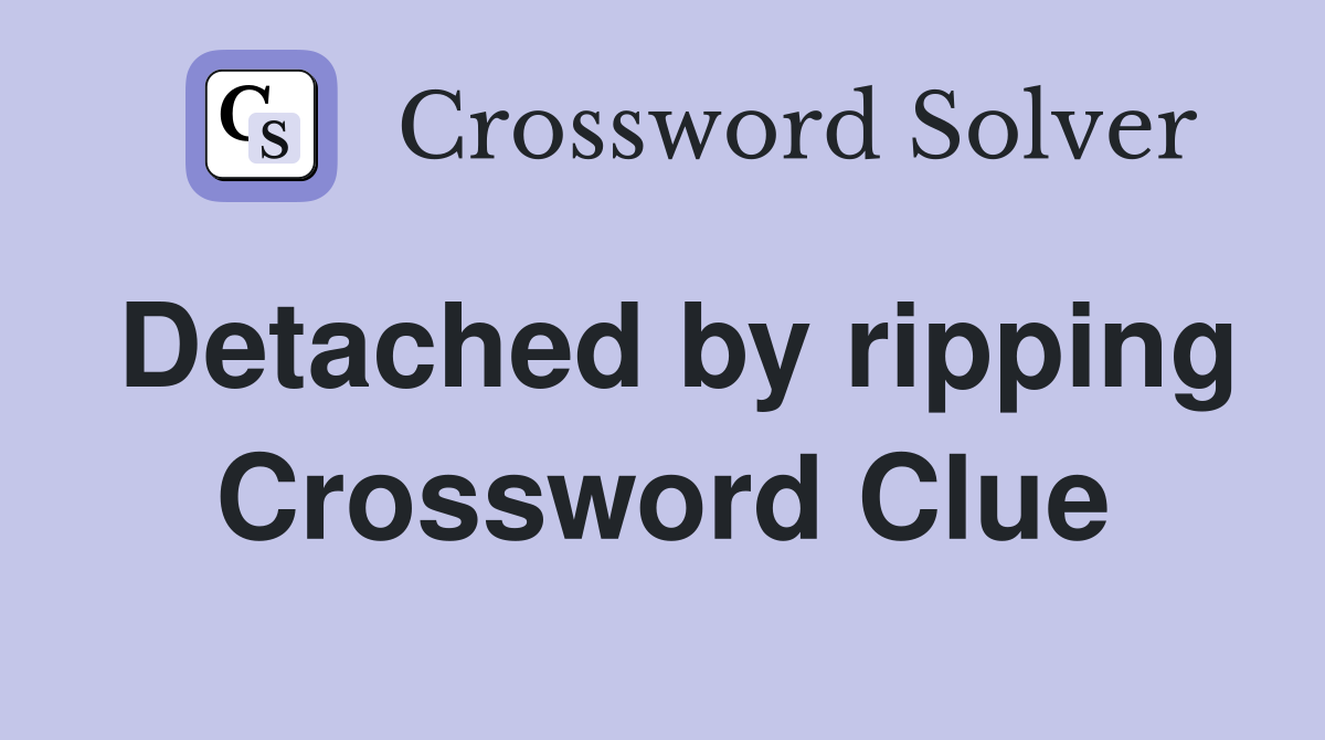 Detached by ripping Crossword Clue