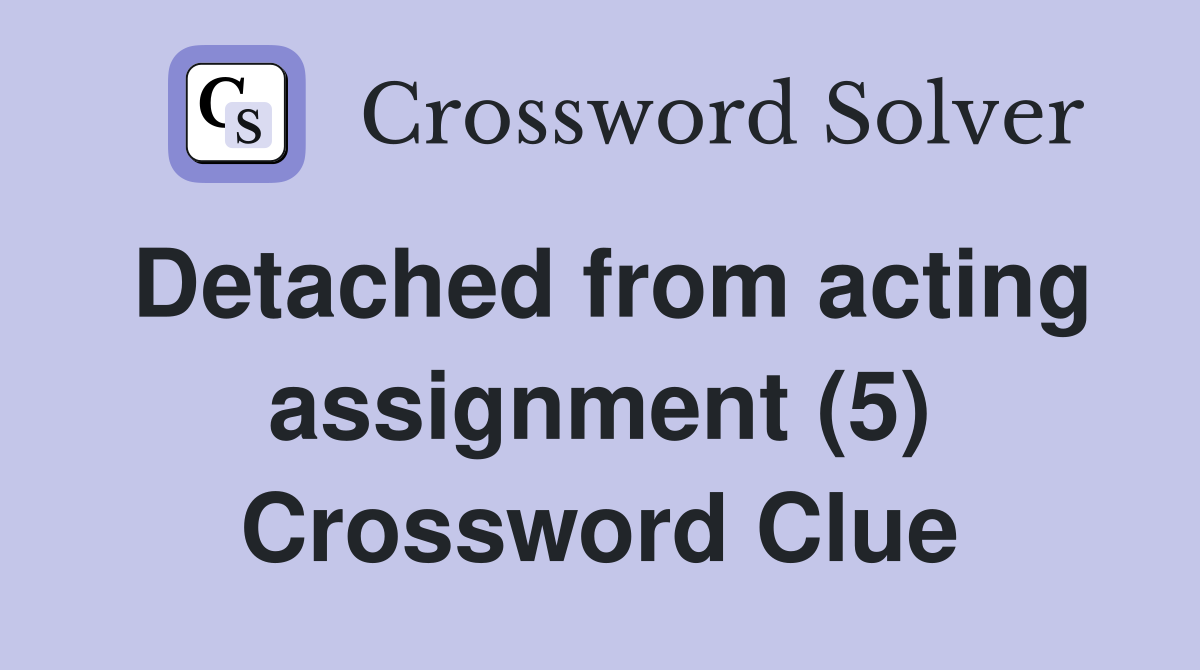 Detached from acting assignment (5) Crossword Clue