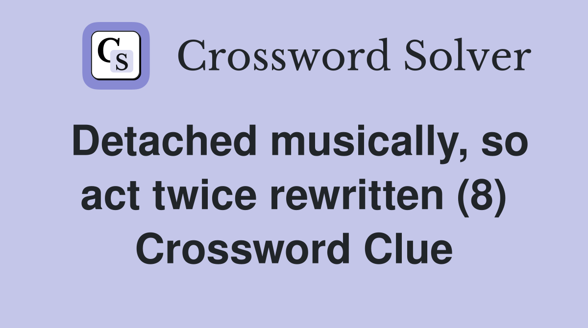 Detached musically, so act twice rewritten (8) Crossword Clue