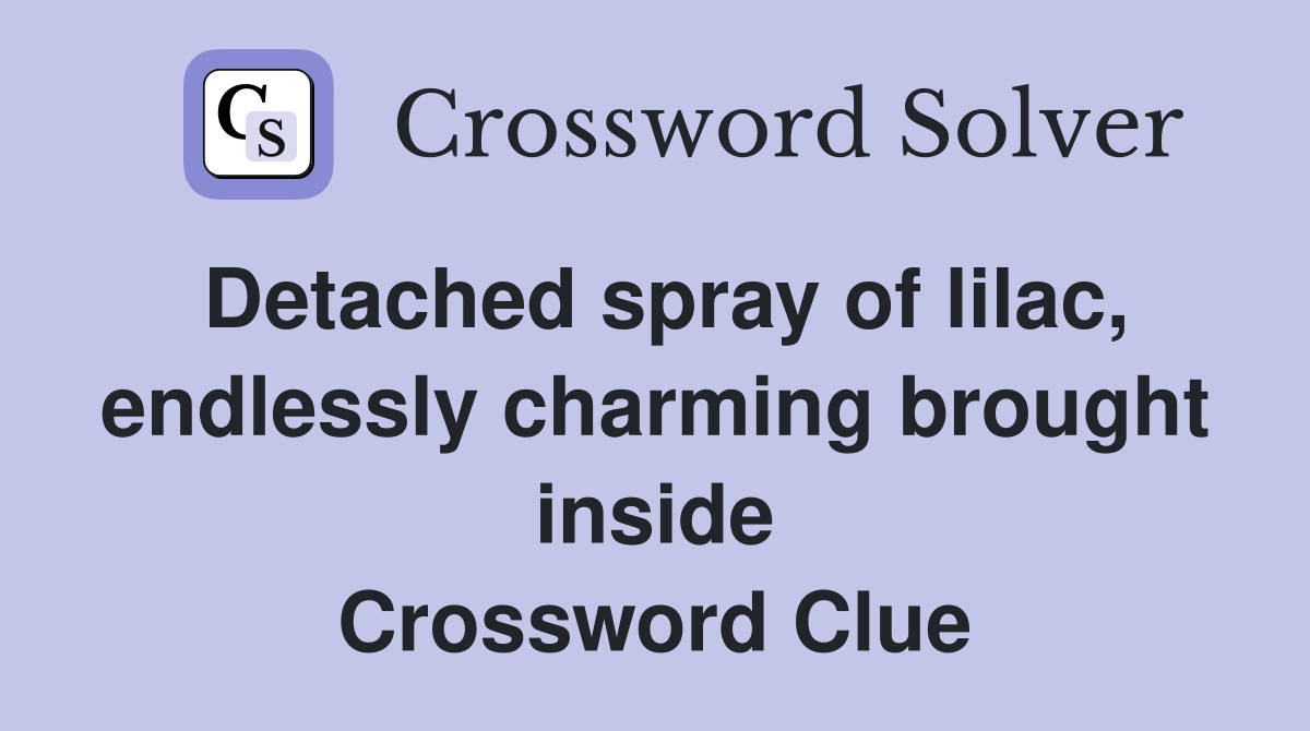 Detached spray of lilac, endlessly charming brought inside Crossword Clue