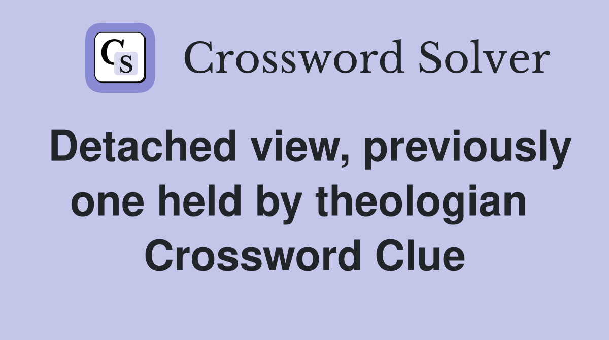 Detached view, previously one held by theologian  Crossword Clue
