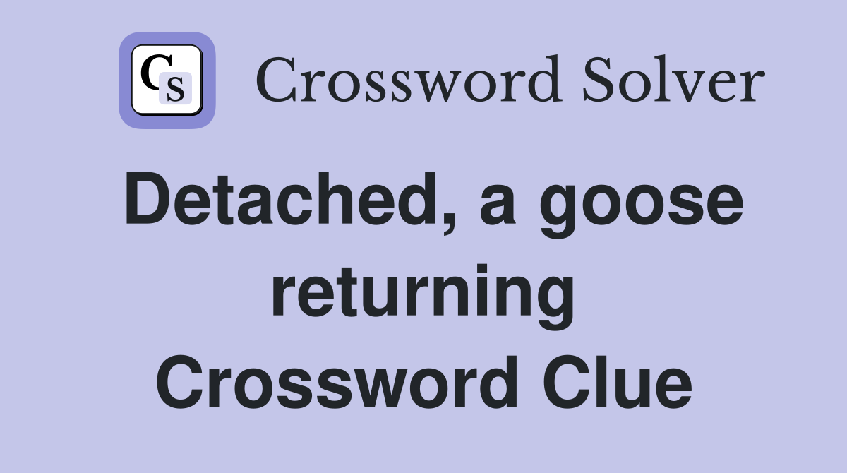 Detached, a goose returning Crossword Clue
