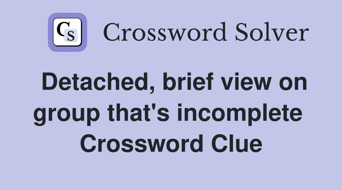 Detached, brief view on group that's incomplete  Crossword Clue