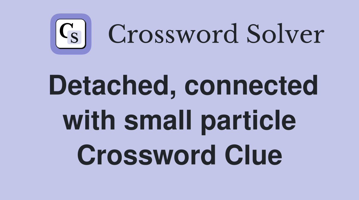 Detached, connected with small particle Crossword Clue