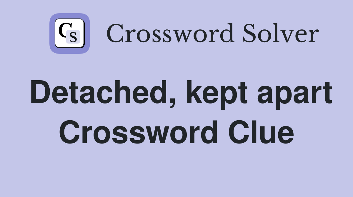 Detached, kept apart Crossword Clue