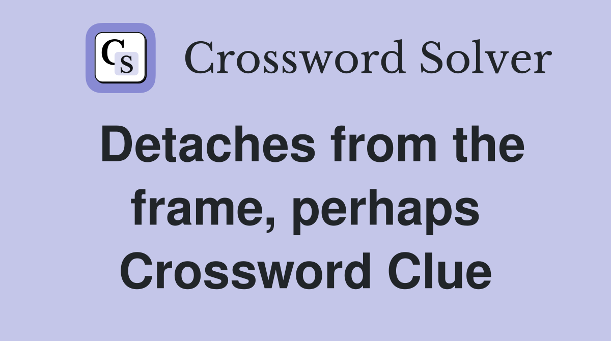 Detaches from the frame, perhaps Crossword Clue