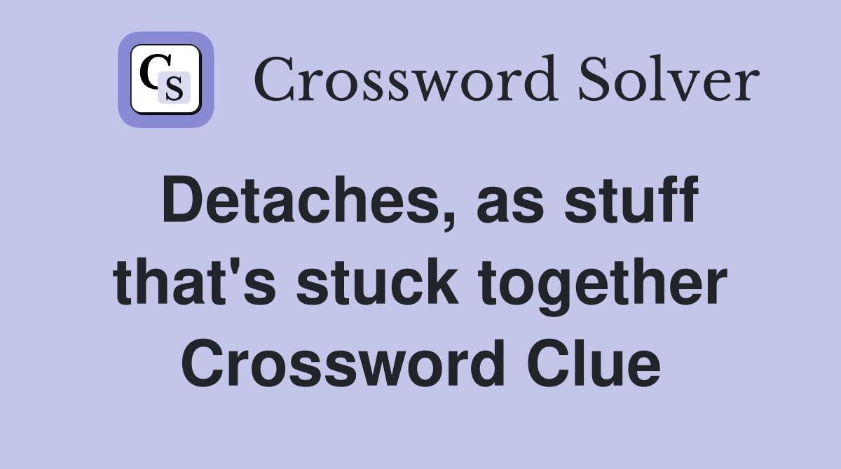 Detaches, as stuff that's stuck together Crossword Clue