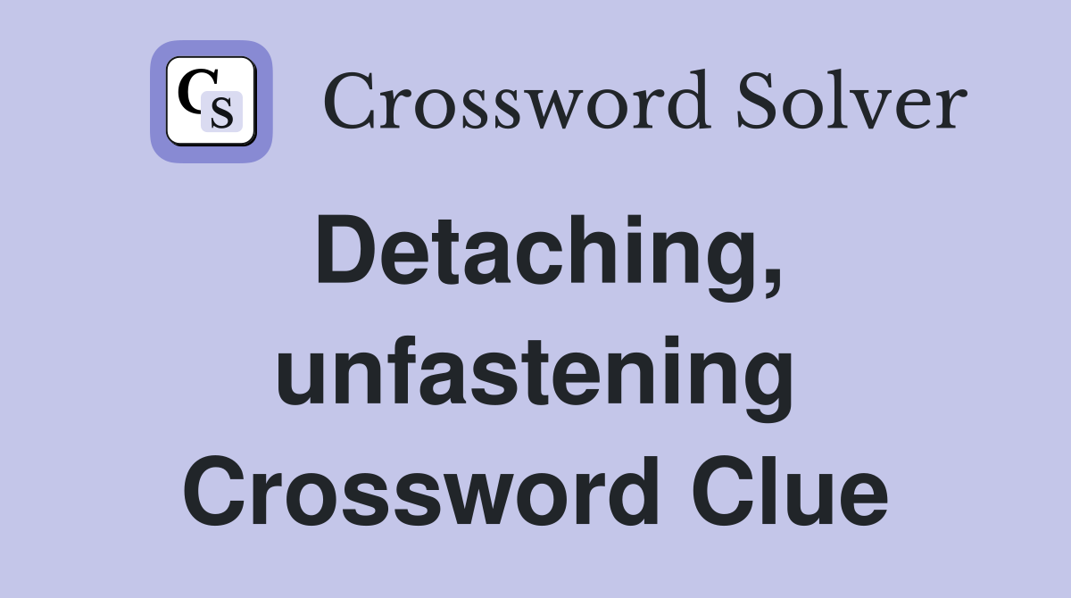 Detaching, unfastening Crossword Clue