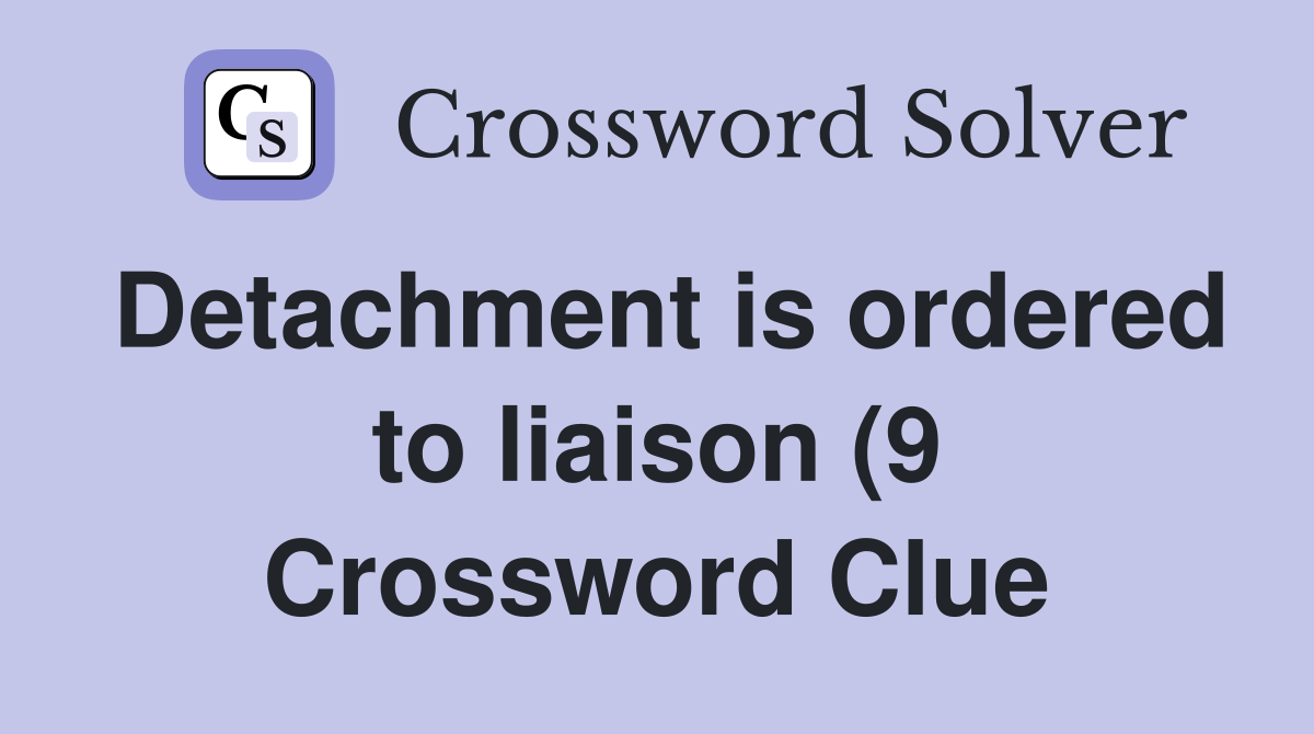 Detachment is ordered to liaison (9) Crossword Clue Answers Detachment is ordered to liaison (9) Crossword Clue Answers