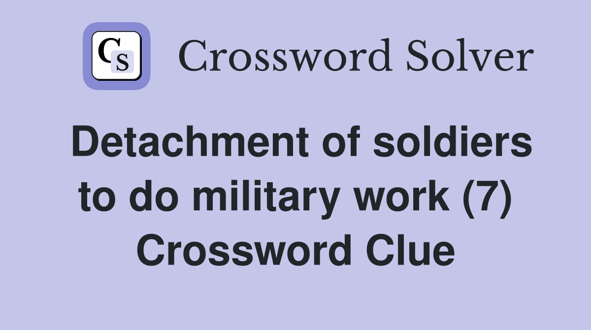 Detachment of soldiers to do military work (7) Crossword Clue