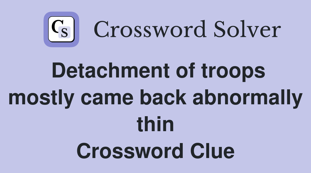 Detachment of troops mostly came back abnormally thin Crossword Clue