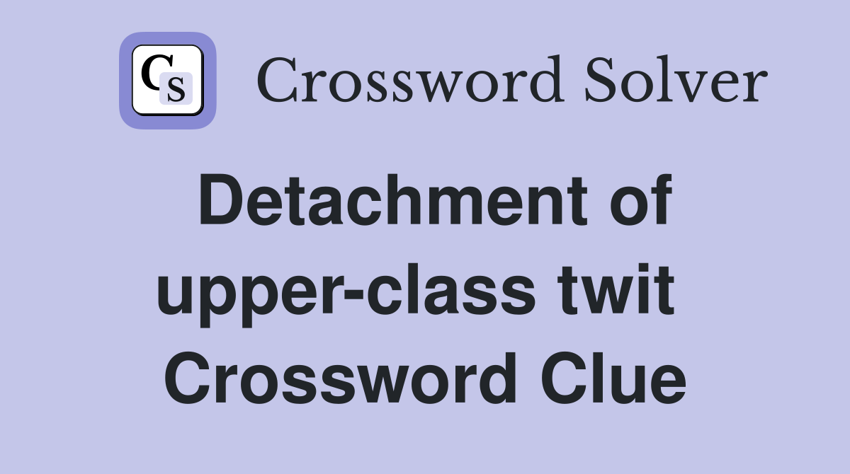 Detachment of upper-class twit  Crossword Clue