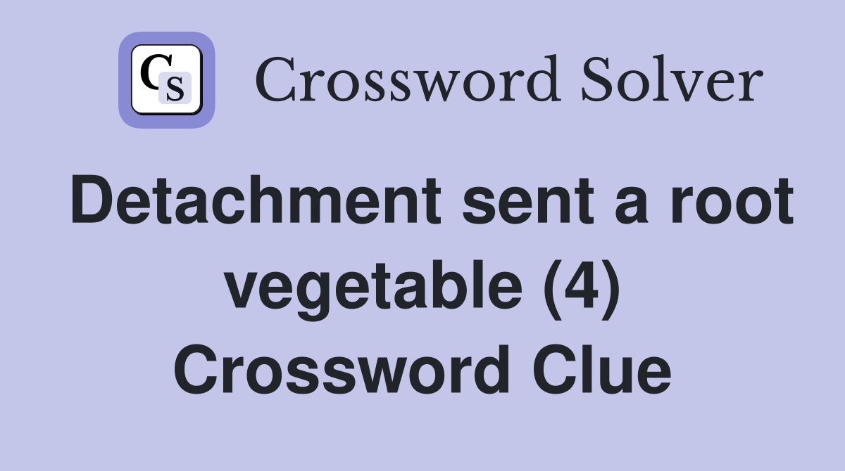 Detachment sent a root vegetable (4) Crossword Clue