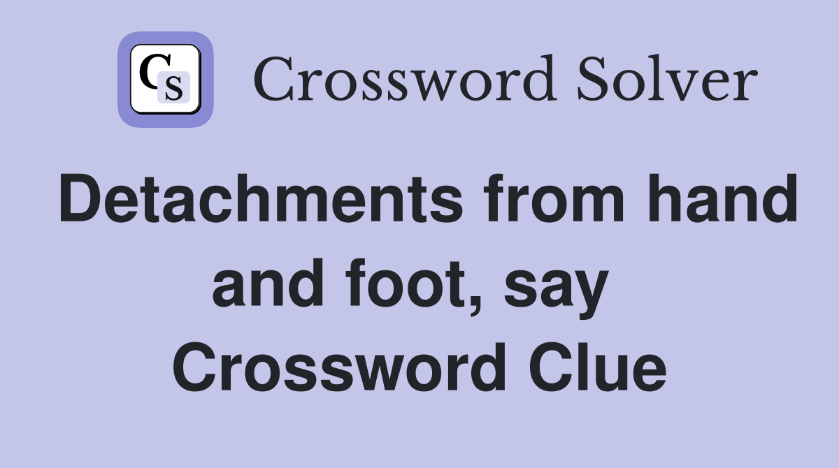 Detachments from hand and foot, say  Crossword Clue