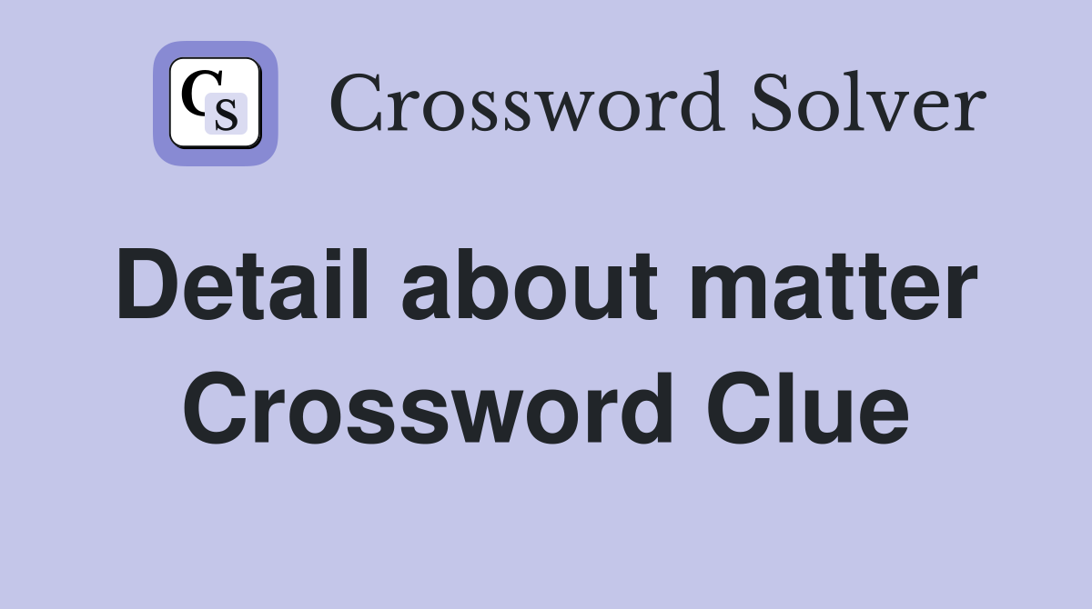 Detail about matter  Crossword Clue