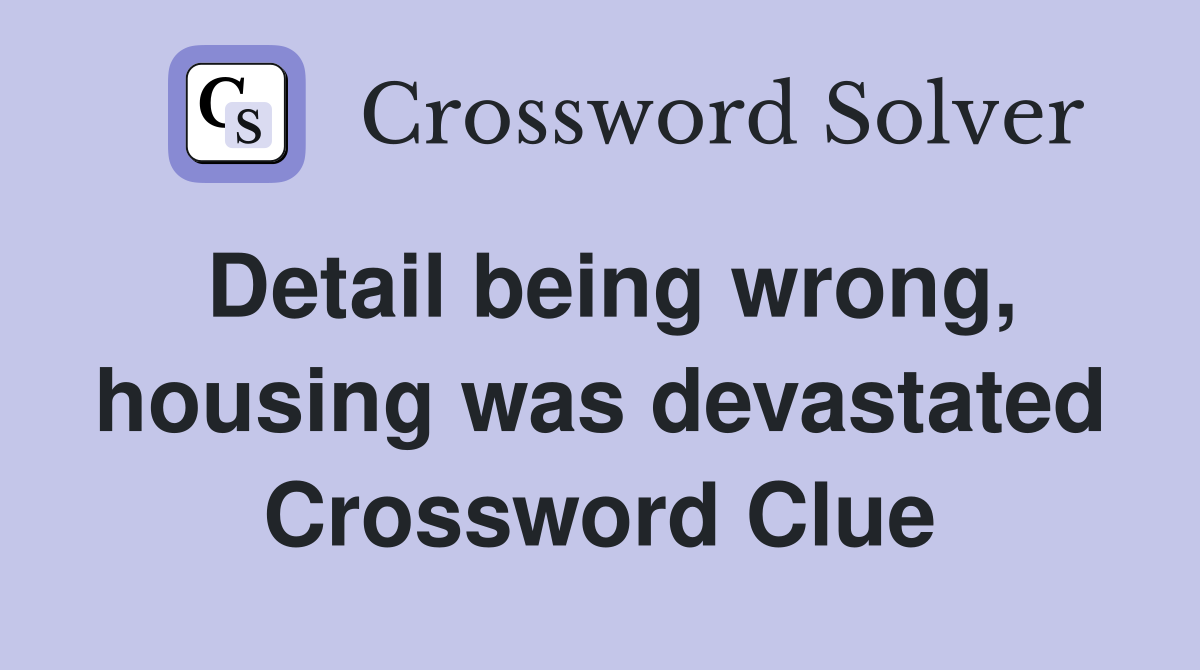 Detail being wrong, housing was devastated Crossword Clue