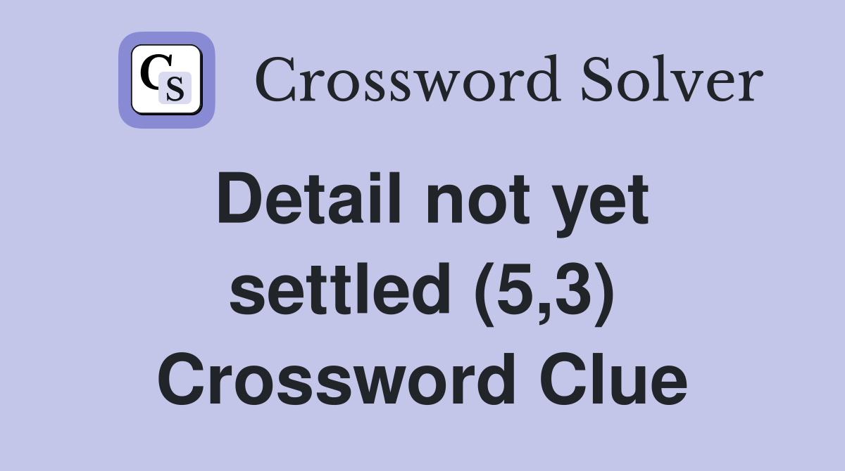 Detail not yet settled (5,3) Crossword Clue