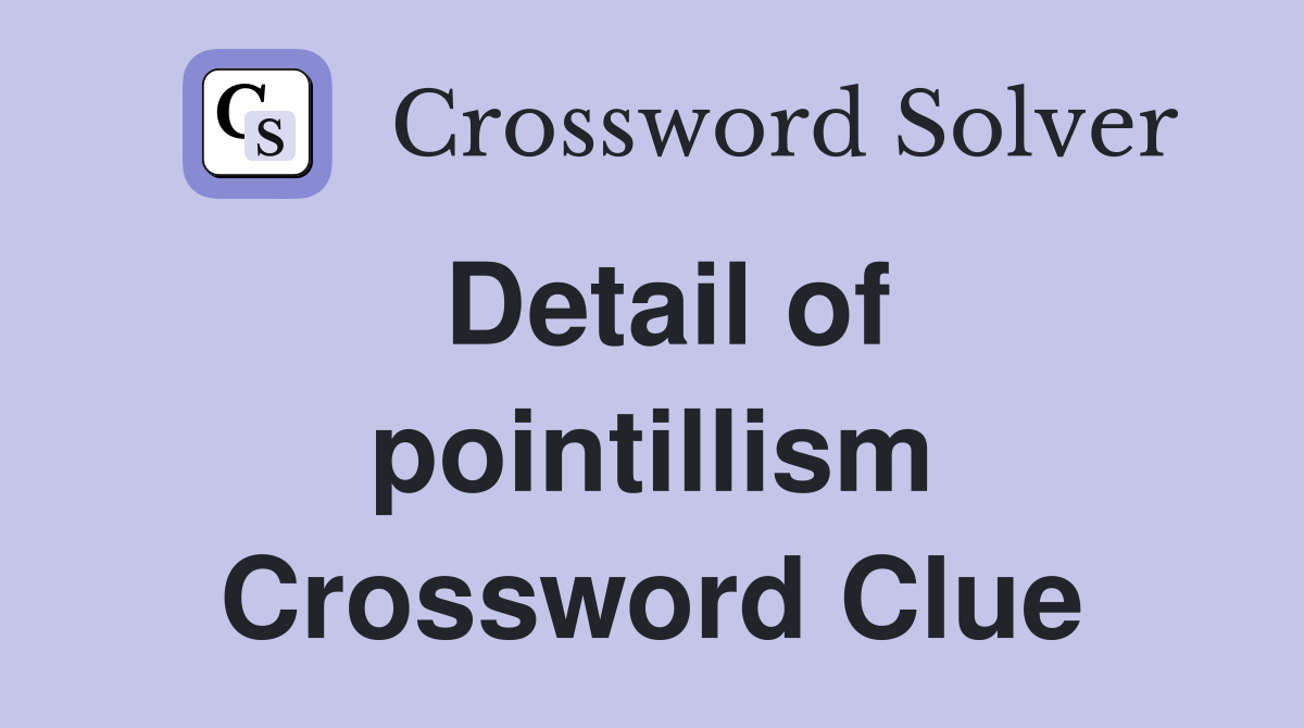 Detail of pointillism Crossword Clue