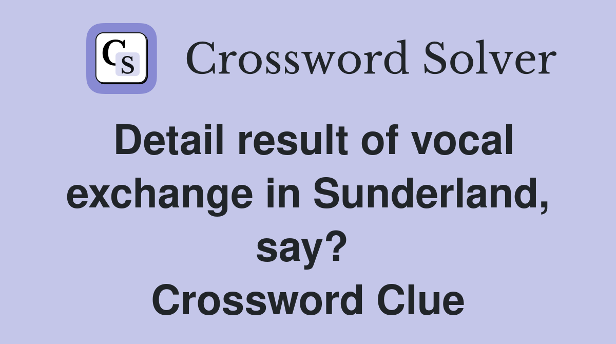 Detail result of vocal exchange in Sunderland, say?  Crossword Clue