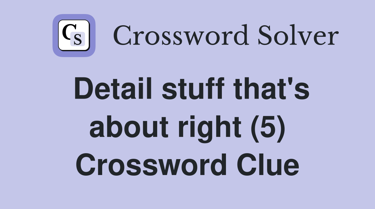 Detail stuff that's about right (5) Crossword Clue