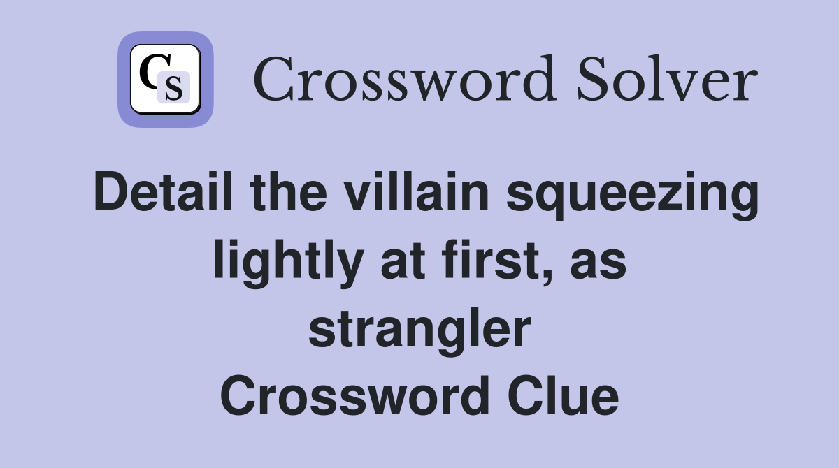 Detail the villain squeezing lightly at first, as strangler Crossword Clue