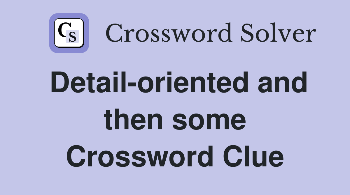 Detail-oriented and then some Crossword Clue