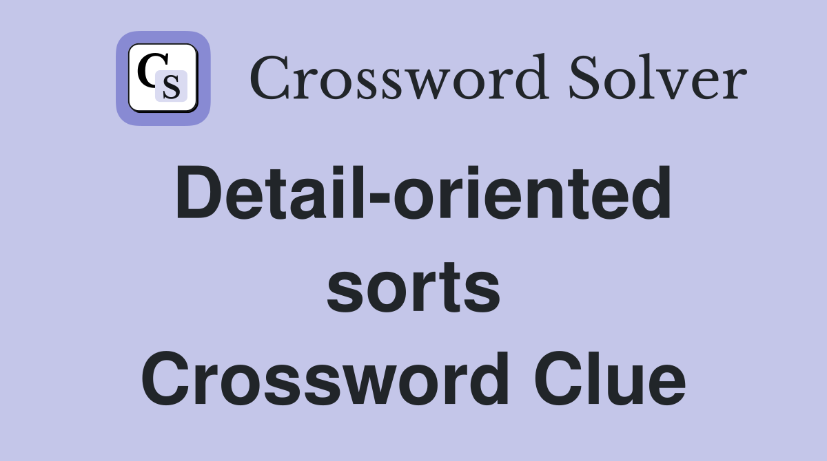 Detail-oriented sorts Crossword Clue