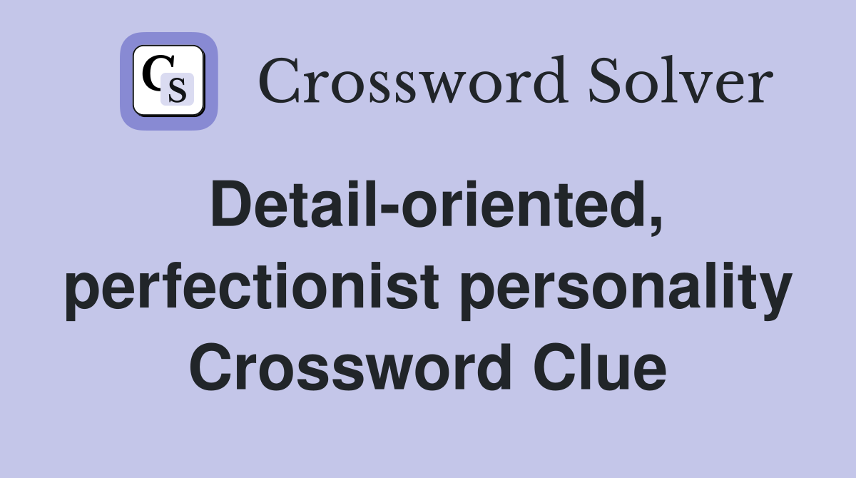 Detail-oriented, perfectionist personality Crossword Clue