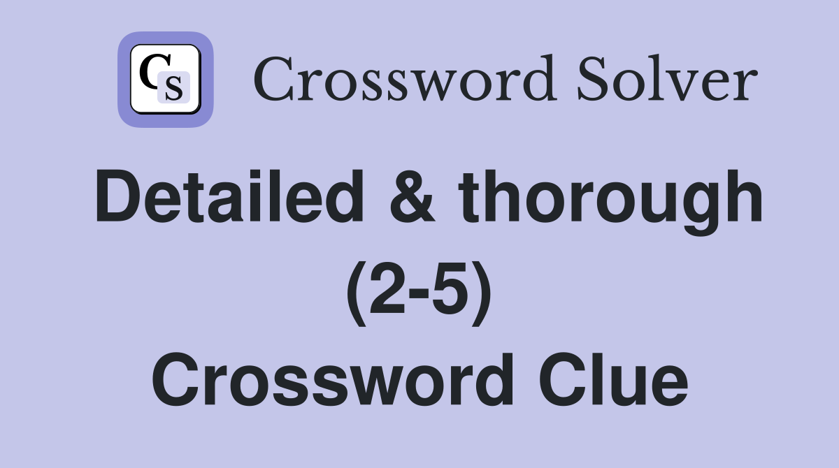 Detailed & thorough (2-5) Crossword Clue