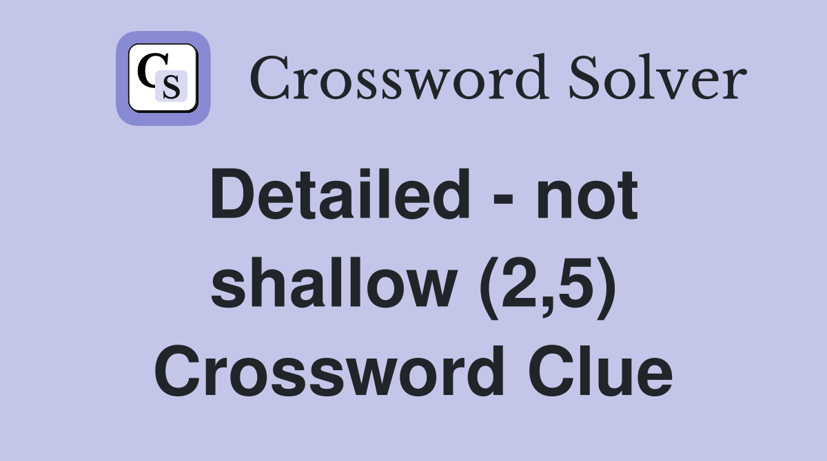 Detailed - not shallow (2,5) Crossword Clue