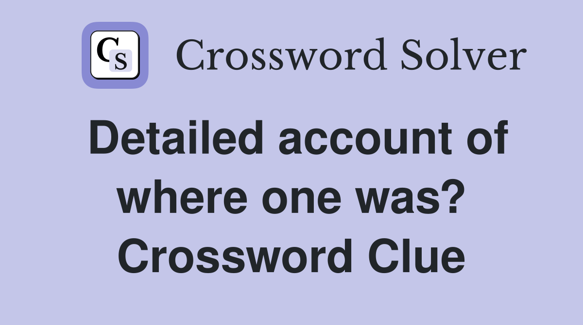 Detailed account of where one was? Crossword Clue