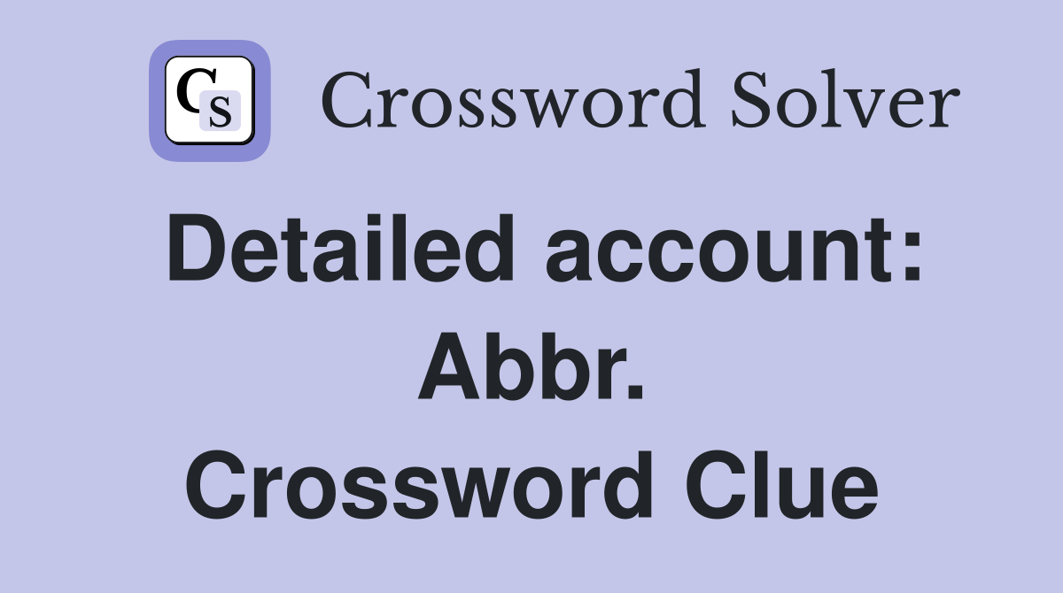 Detailed account: Abbr. Crossword Clue