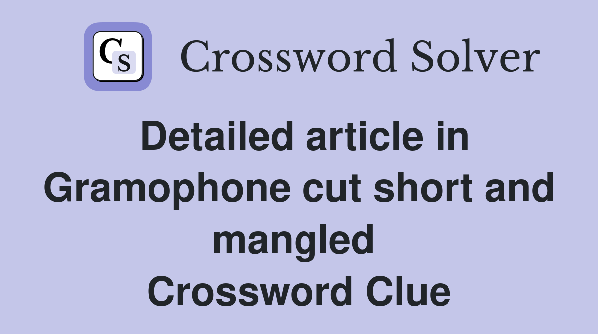 Detailed article in Gramophone cut short and mangled  Crossword Clue