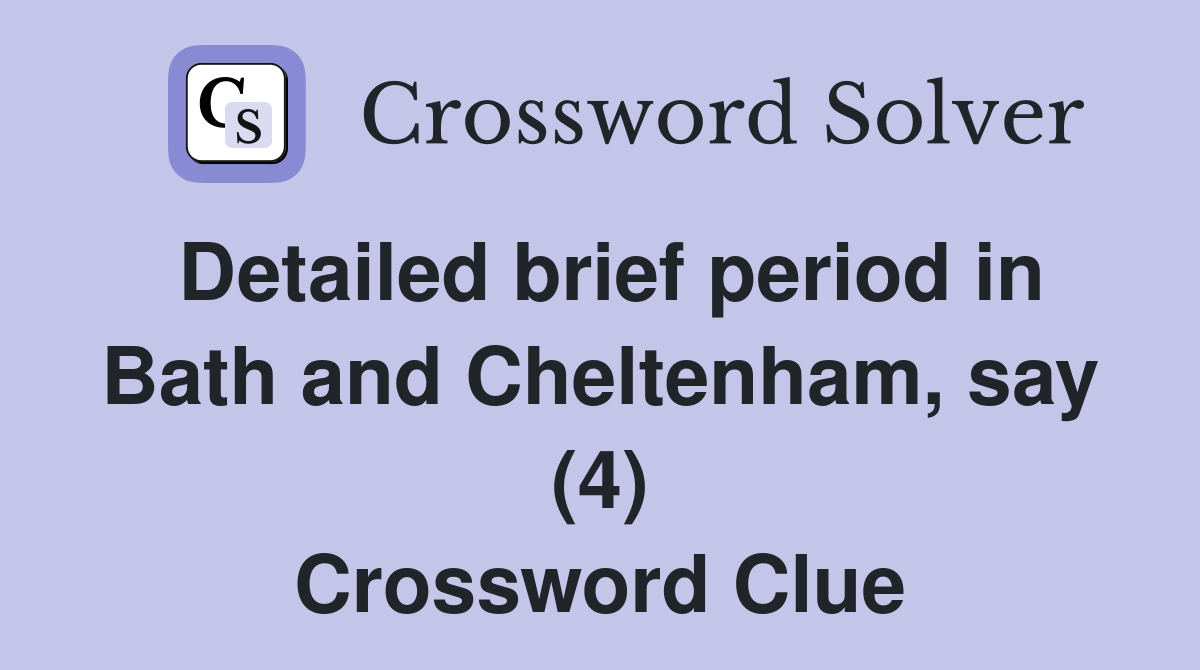 Detailed brief period in Bath and Cheltenham, say (4) Crossword Clue