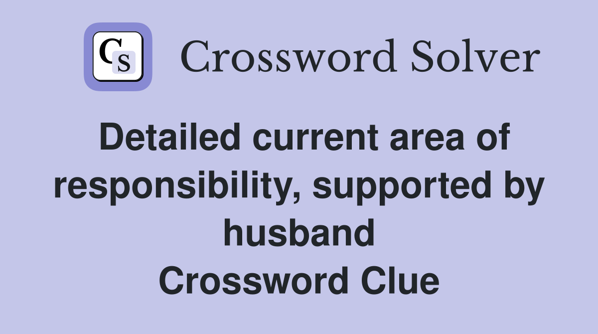 Detailed current area of responsibility, supported by husband Crossword Clue