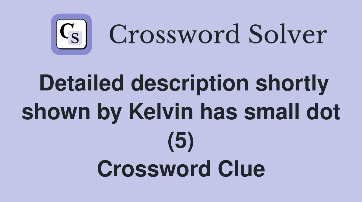 Detailed description shortly shown by Kelvin has small dot (5) Crossword Clue