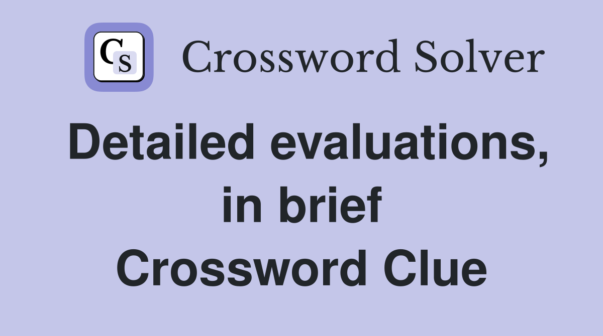 Detailed evaluations, in brief Crossword Clue