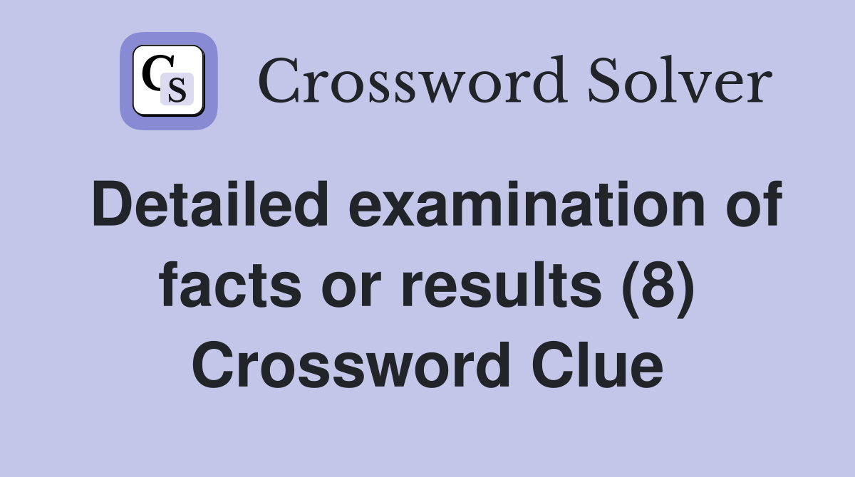 Detailed examination of facts or results (8) Crossword Clue