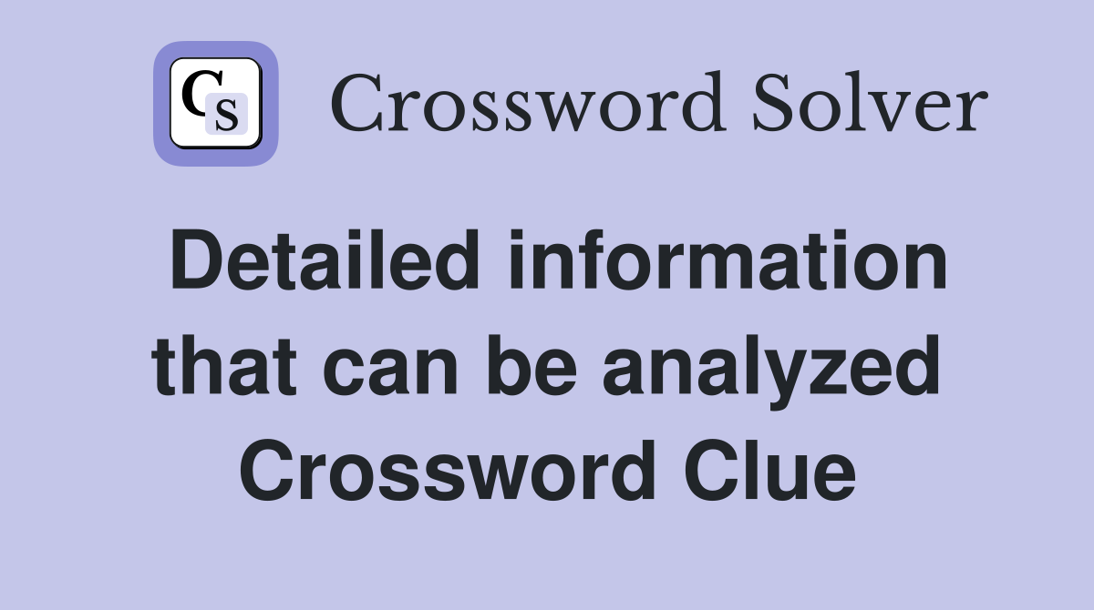 Detailed information that can be analyzed Crossword Clue