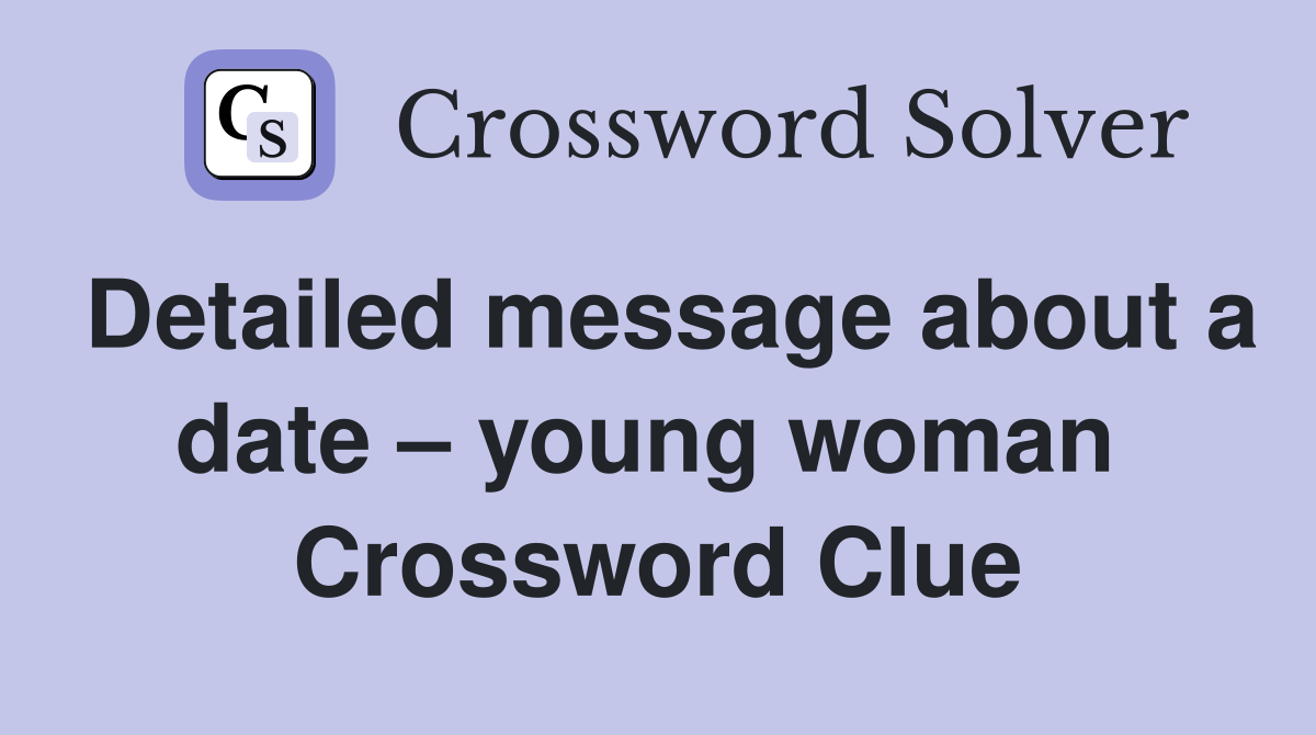 Detailed message about a date – young woman  Crossword Clue
