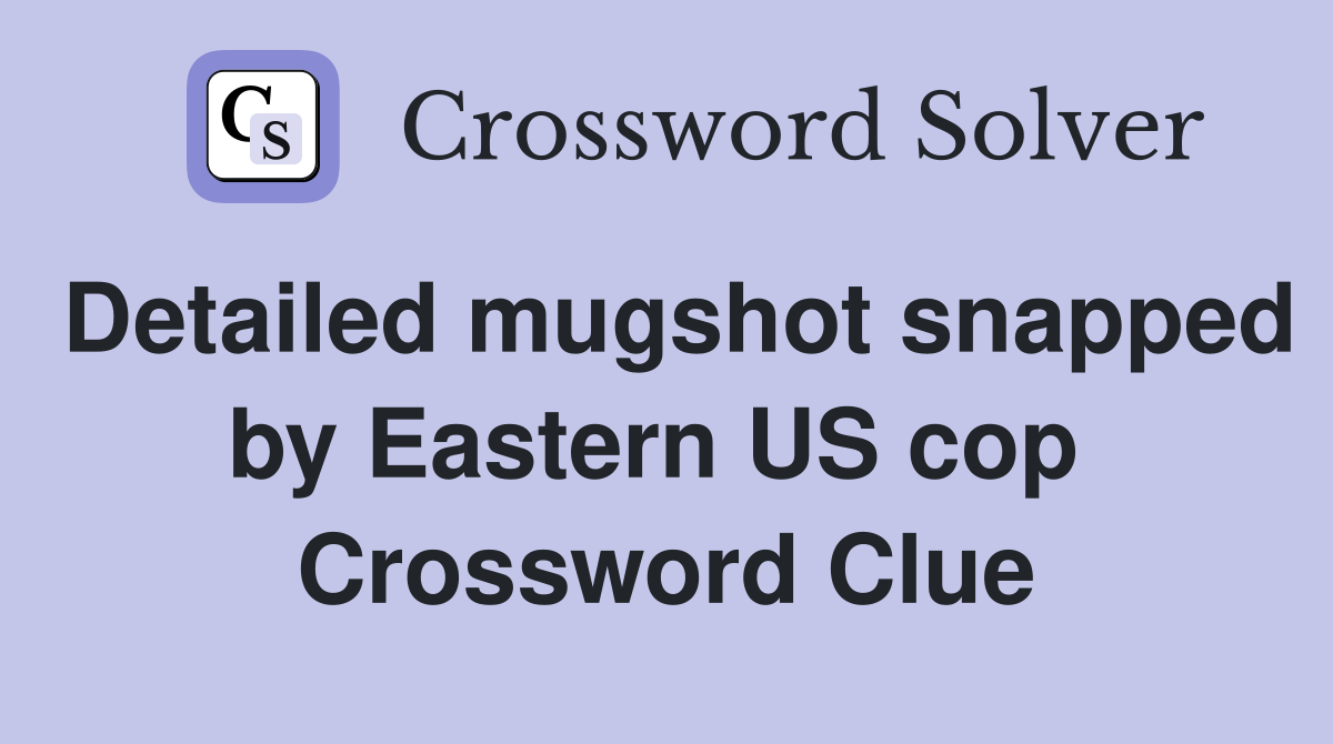 Detailed mugshot snapped by Eastern US cop  Crossword Clue