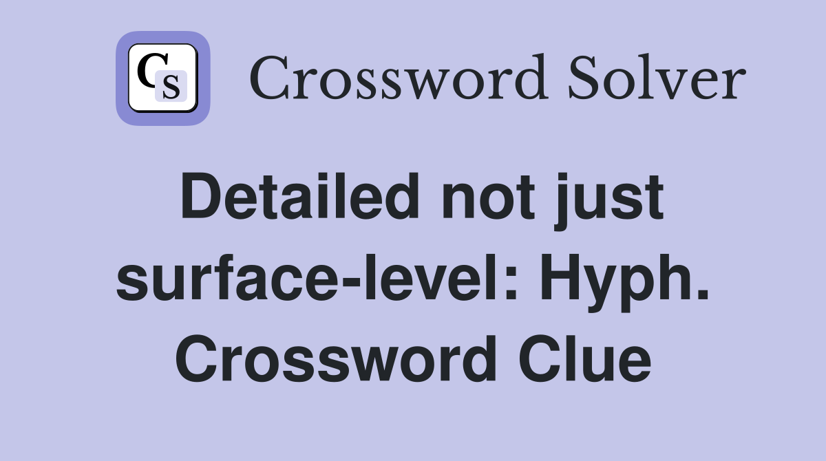 Detailed not just surface-level: Hyph. Crossword Clue
