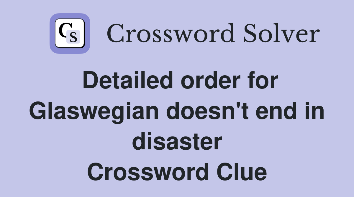 Detailed order for Glaswegian doesn't end in disaster Crossword Clue