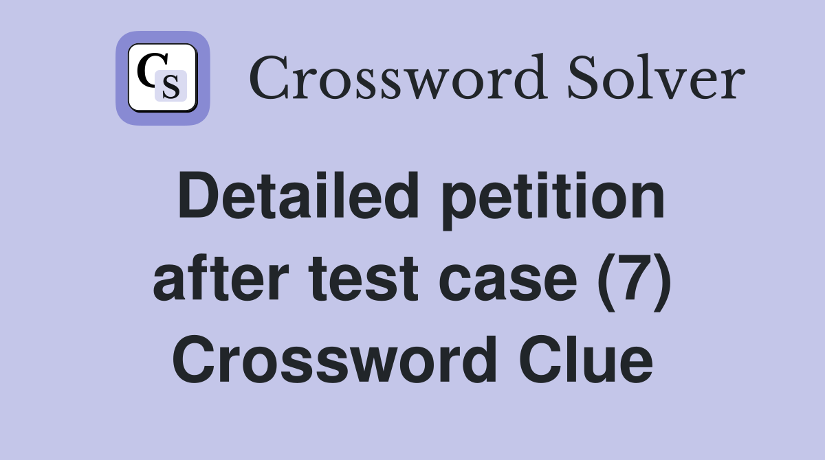 Detailed petition after test case (7) Crossword Clue